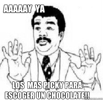 Aaaaay  ya LOS  mas picky para escoger un chocolate!!  