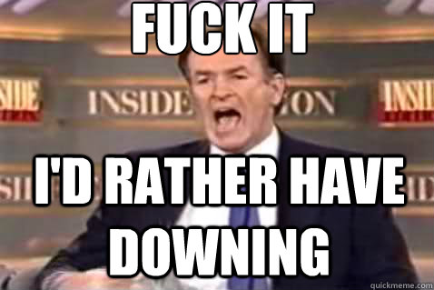 fuck it I'd rather have downing  Fuck It Bill OReilly