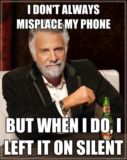 I don't always misplace my phone But when I do, I left it on silent  The Most Interesting Man In The World