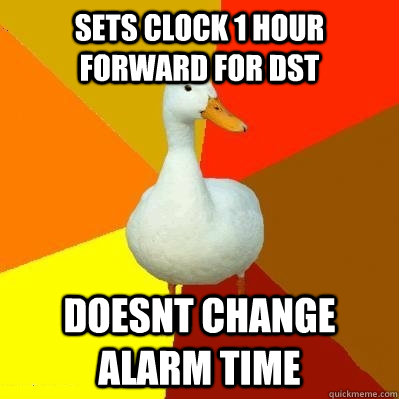 Sets clock 1 hour forward for DST Doesnt change alarm time  Tech Impaired Duck