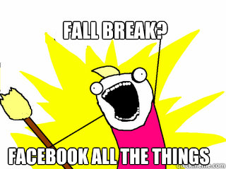 Fall break? Facebook all the things  All The Things