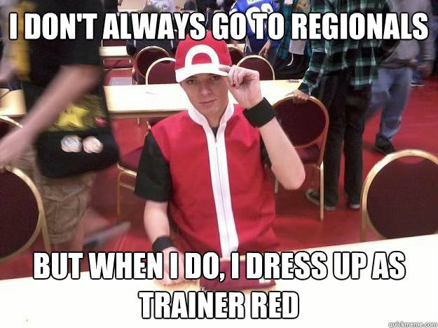 I don't always go to Regionals But when I do, I dress up as Trainer Red  