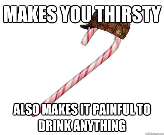 Makes you thirsty Also makes it painful to drink anything - Makes you thirsty Also makes it painful to drink anything  Scumbag Candy Cane