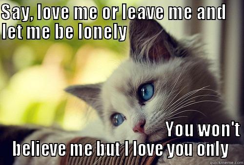SAY, LOVE ME OR LEAVE ME AND     LET ME BE LONELY                                                                                                                                                                                                                First World Problems Cat