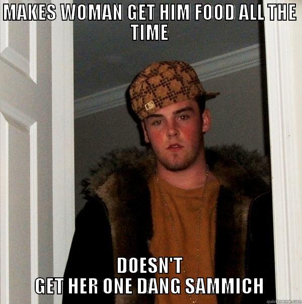MAKES WOMAN GET HIM FOOD ALL THE TIME DOESN'T GET HER ONE DANG SAMMICH Scumbag Steve