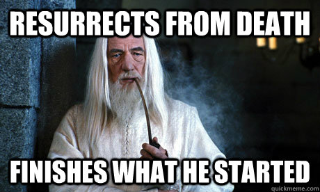 Resurrects from death finishes what he started - Resurrects from death finishes what he started  Good Guy Gandalf