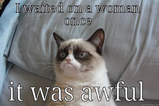 waiting on a woman - I WAITED ON A WOMAN ONCE IT WAS AWFUL Grumpy Cat