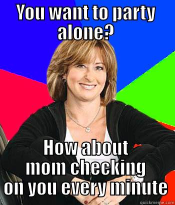 YOU WANT TO PARTY ALONE? HOW ABOUT MOM CHECKING ON YOU EVERY MINUTE Sheltering Suburban Mom