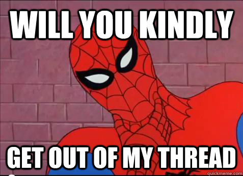 WILL YOU KINDLY Get out of my thread - WILL YOU KINDLY Get out of my thread  spiderman meme