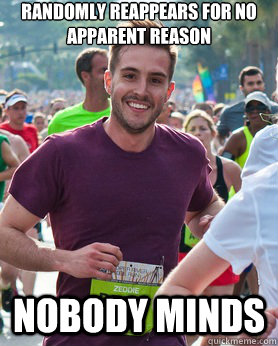 Randomly Reappears for no apparent reason Nobody minds  Ridiculously photogenic guy