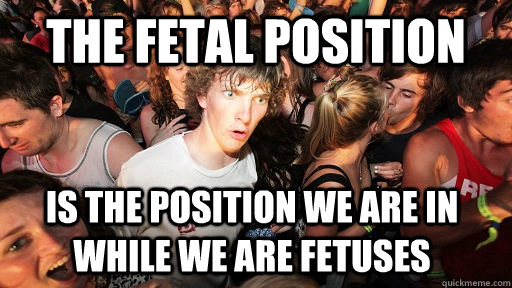 The fetal position is the position we are in while we are fetuses  Sudden Clarity Clarence