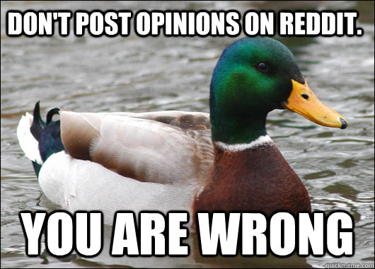 Don't post opinions on reddit. You are wrong  Actual Advice Mallard