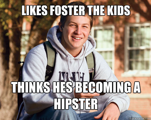 likes foster the kids thinks hes becoming a hipster  College Freshman
