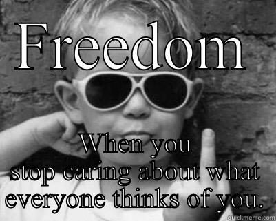 FREEDOM WHEN YOU STOP CARING ABOUT WHAT EVERYONE THINKS OF YOU. Misc