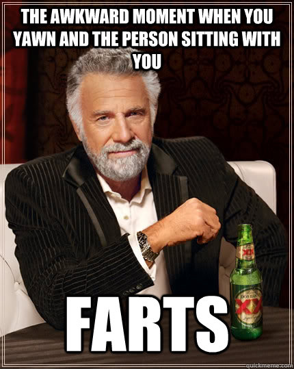 The awkward moment when you yawn and the person sitting with you FARTS  The Most Interesting Man In The World