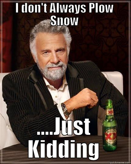 I DON'T ALWAYS PLOW SNOW ....JUST KIDDING The Most Interesting Man In The World