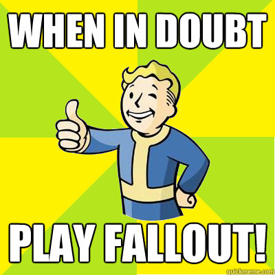 When in doubt Play Fallout! - When in doubt Play Fallout!  Fallout new vegas