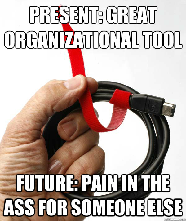 Present: Great Organizational Tool
 Future: Pain in the ass for someone else - Present: Great Organizational Tool
 Future: Pain in the ass for someone else  Velcro Tie
