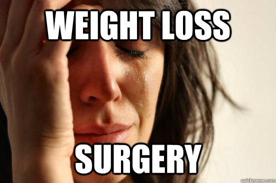 weight loss surgery  - weight loss surgery   First World Problems