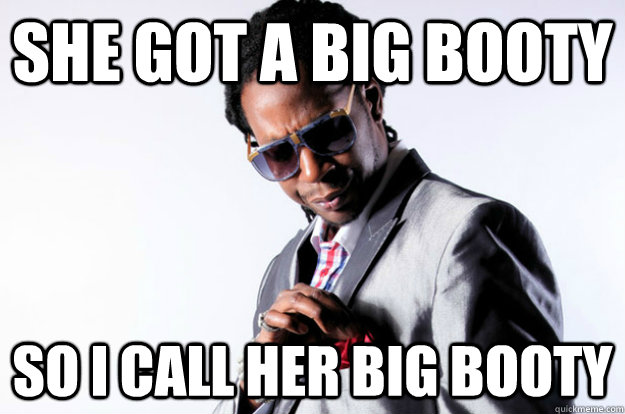 She got a big booty So I call her big booty  