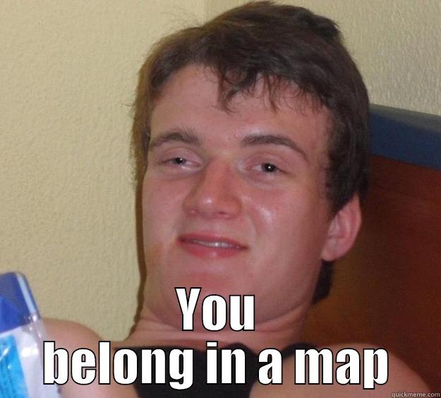  YOU BELONG IN A MAP 10 Guy