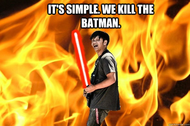 it's simple. we kill the batman. - it's simple. we kill the batman.  Darth Zach