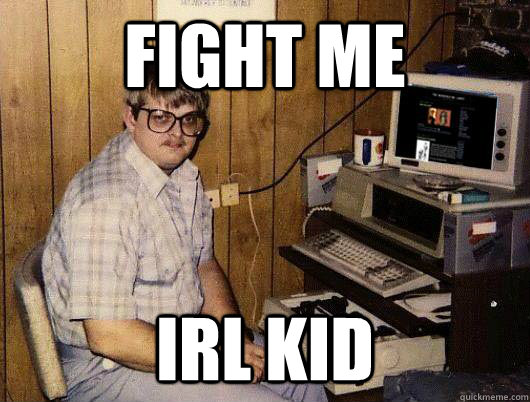 fight me irl KID - fight me irl KID  Socially Retarded Computer Nerd