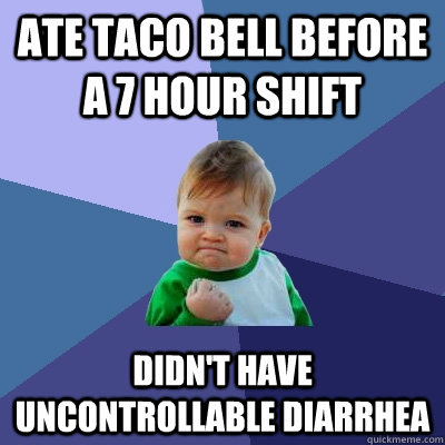 Ate taco bell before a 7 hour shift Didn't have uncontrollable diarrhea  Success Kid