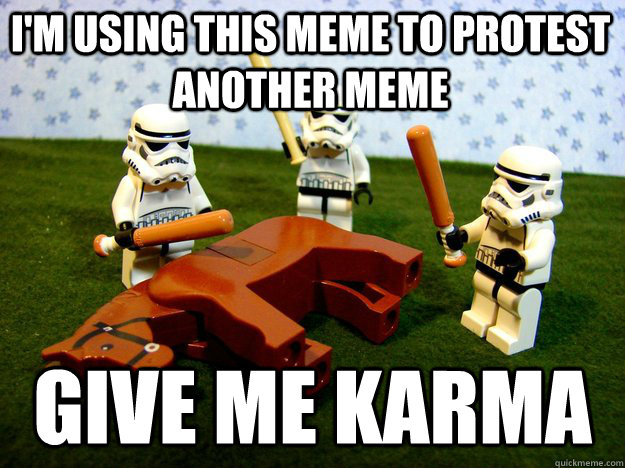 I'm using this meme to protest another meme give me karma  Beating Dead Horse Stormtroopers