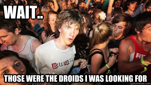 wait.. those were the droids i was looking for  Sudden Clarity Clarence