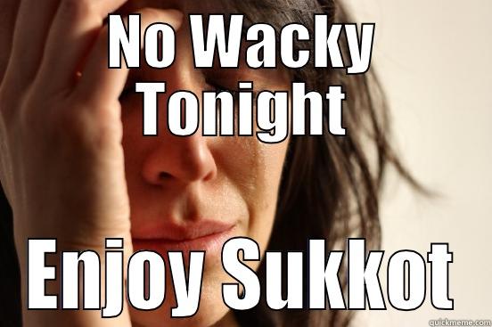 NO WACKY TONIGHT ENJOY SUKKOT First World Problems