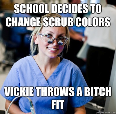 School decides to change scrub colors  Vickie throws a bitch fit   overworked dental student