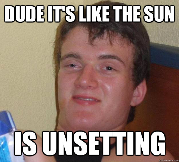 dude it's like the sun is unsetting  10 Guy