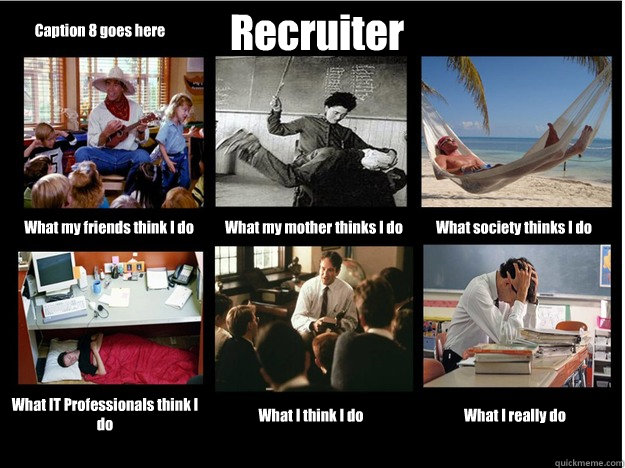 Recruiter What my friends think I do What my mother thinks I do What society thinks I do What IT Professionals think I do What I think I do What I really do Caption 8 goes here - Recruiter What my friends think I do What my mother thinks I do What society thinks I do What IT Professionals think I do What I think I do What I really do Caption 8 goes here  What People Think I Do