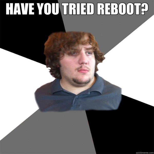 HAVE YOU TRIED REBOOT?   Family Tech Support Guy