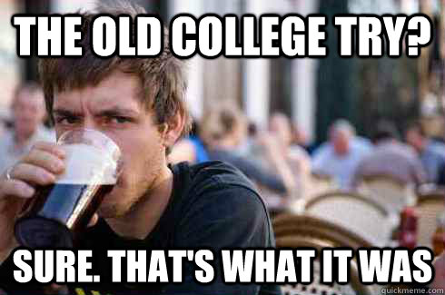 The Old College Try? Sure. That's what it was  Lazy College Senior