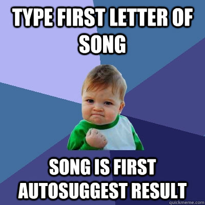 Type first letter of song  Song is first autosuggest result   Success Kid
