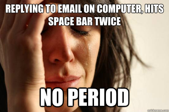 replying to email on computer, hits space bar twice no period - replying to email on computer, hits space bar twice no period  First World Problems
