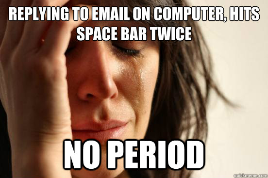 replying to email on computer, hits space bar twice no period  First World Problems