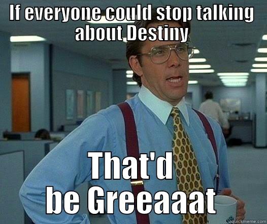 Just stop - IF EVERYONE COULD STOP TALKING ABOUT DESTINY THAT'D BE GREEAAAT Office Space Lumbergh