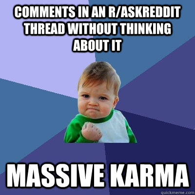 Comments in an r/AskReddit thread without thinking about it massive karma  Success Kid