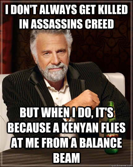 I don't always get killed in Assassins Creed But when I do, it's because a Kenyan flies at me from a balance beam  The Most Interesting Man In The World