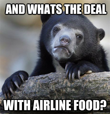  and whats the deal  with airline food?  Confession Bear