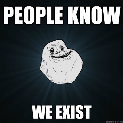 People know We exist  Forever Alone
