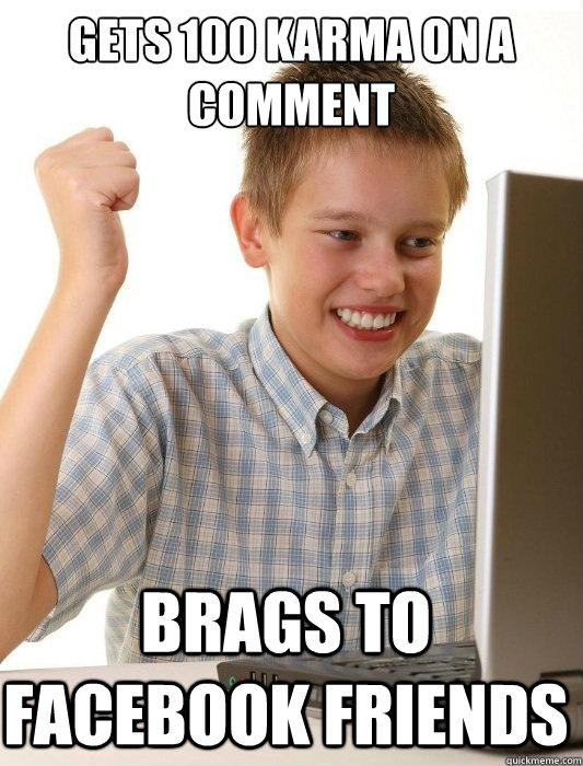 Gets 100 karma on a comment Brags to facebook friends  First Day on the Internet Kid