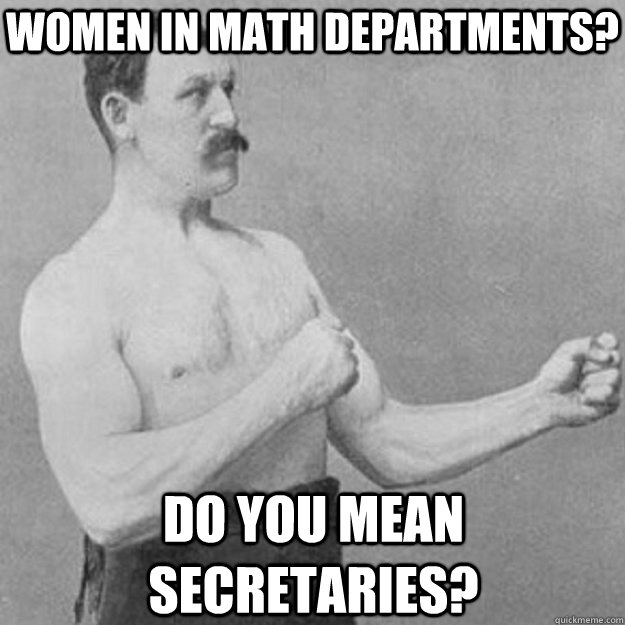 women in math departments? do you mean secretaries?  overly manly man