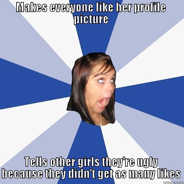 MAKES EVERYONE LIKE HER PROFILE PICTURE TELLS OTHER GIRLS THEY'RE UGLY BECAUSE THEY DIDN'T GET AS MANY LIKES Annoying Facebook Girl
