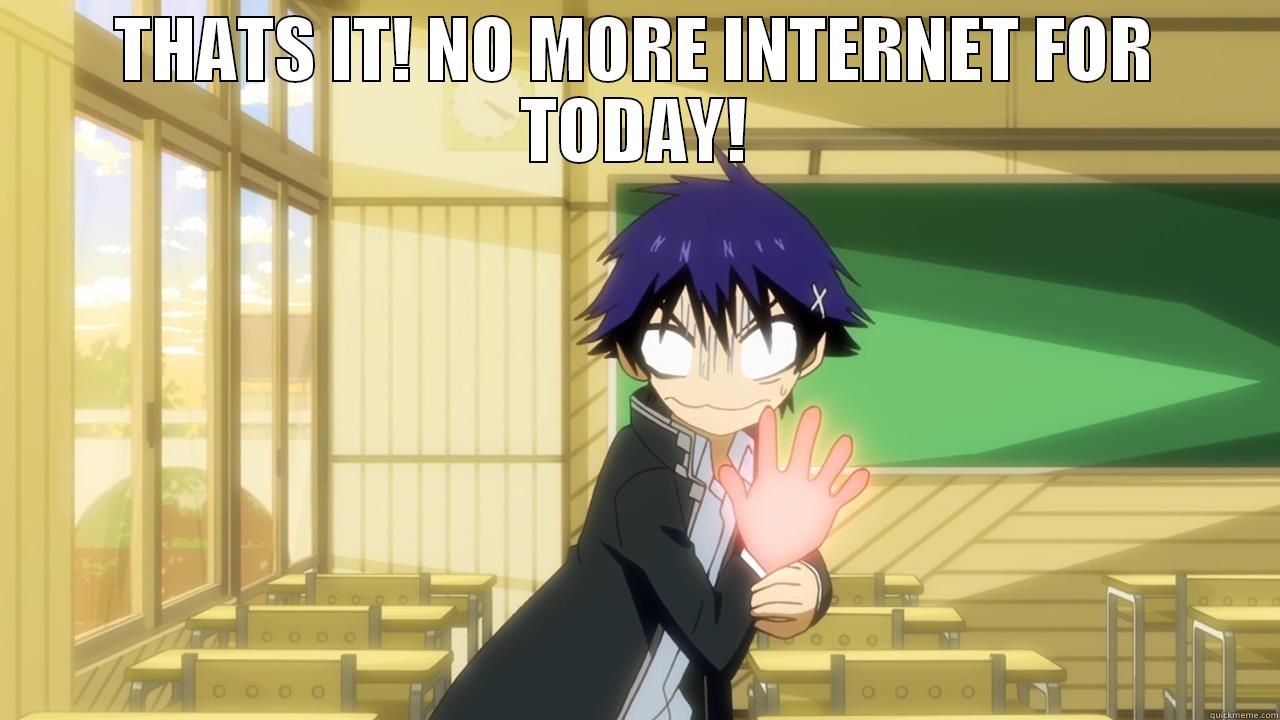 INTER NET - THATS IT! NO MORE INTERNET FOR TODAY!  Misc