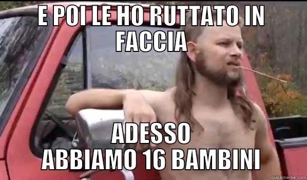 E POI LE HO RUTTATO IN FACCIA ADESSO ABBIAMO 16 BAMBINI Almost Politically Correct Redneck