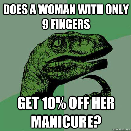 Does a woman with only 9 fingers get 10% off her manicure?  Philosoraptor